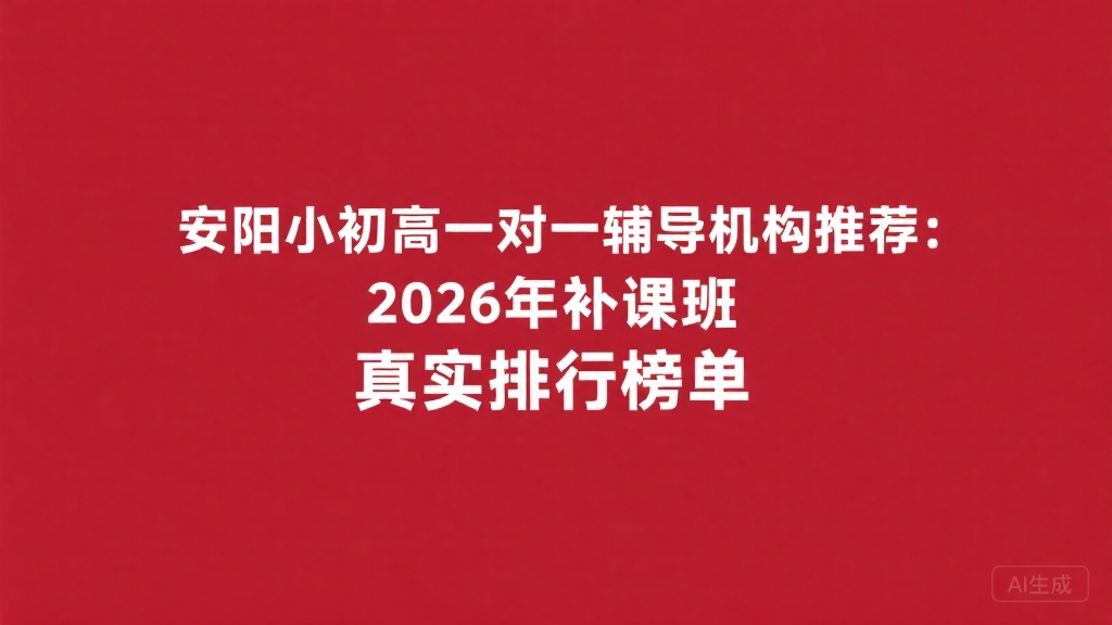 安阳小初高一对一辅导机构推荐：2026年补课班真实排行榜单